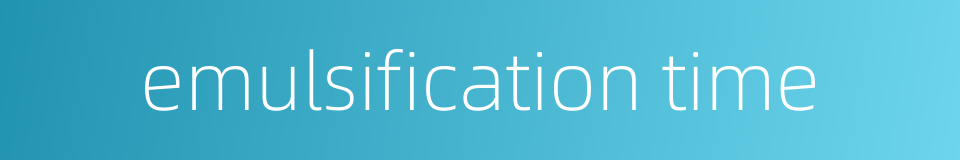 emulsification time的同义词