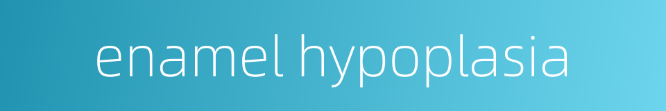 enamel hypoplasia的同义词