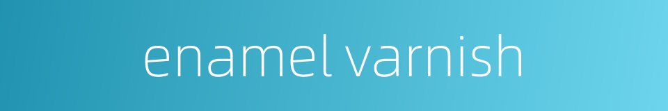 enamel varnish的同义词