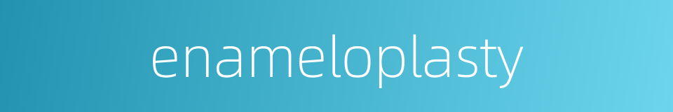 enameloplasty的同义词