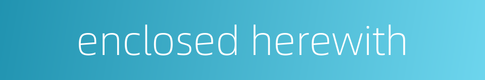 enclosed herewith的同义词