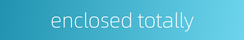 enclosed totally的同义词