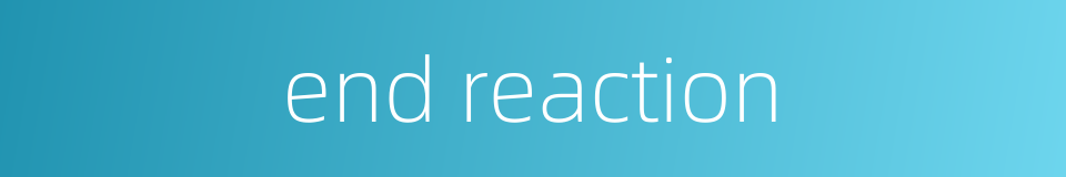 end reaction的同义词