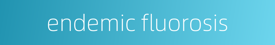 endemic fluorosis的同义词
