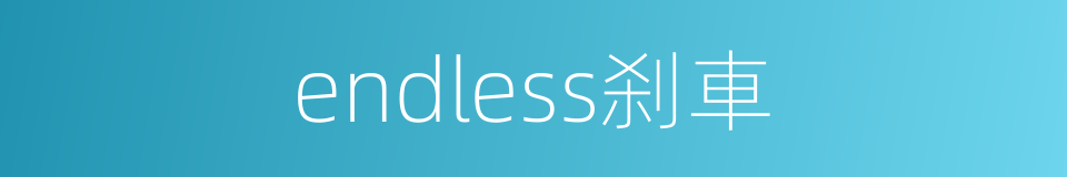 endless刹車的同義詞