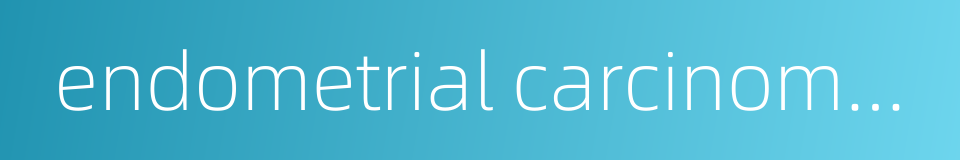 endometrial carcinoma of uterus的同义词