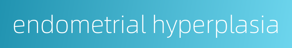 endometrial hyperplasia的同义词
