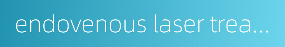 endovenous laser treatment的同义词