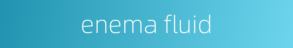 enema fluid的同义词