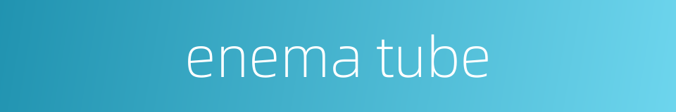 enema tube的同义词