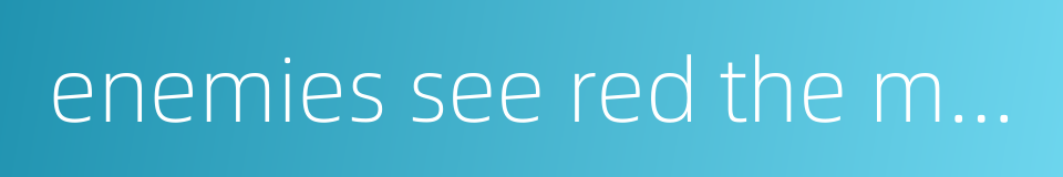 enemies see red the moment they meet的同义词