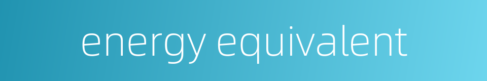 energy equivalent的同义词