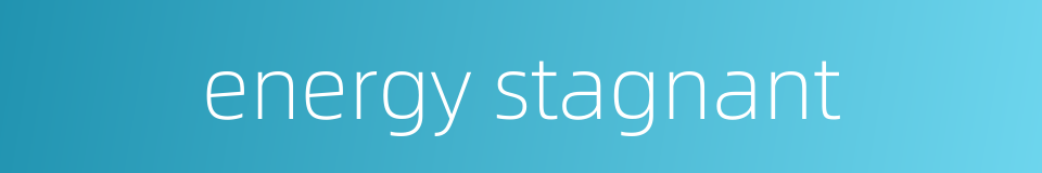 energy stagnant的同义词