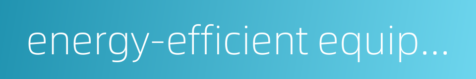 energy-efficient equipment的同义词