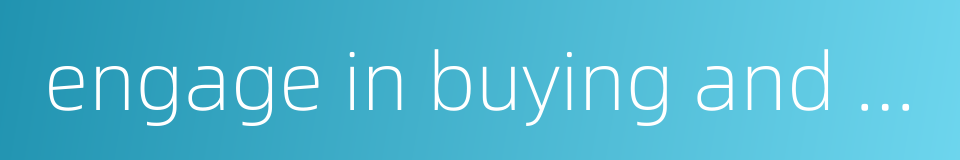 engage in buying and selling的同义词