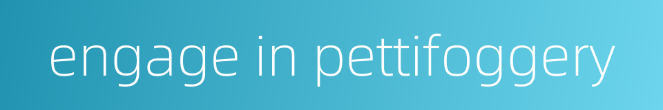 engage in pettifoggery的同义词