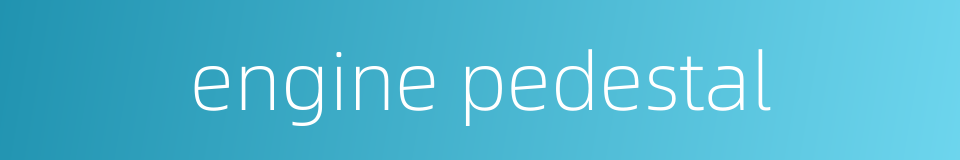 engine pedestal的同义词