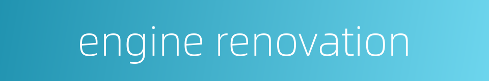 engine renovation的同义词