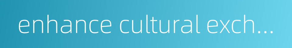 enhance cultural exchange的同义词