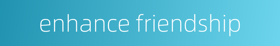enhance friendship的同义词