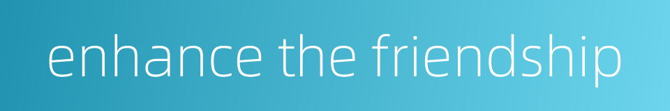 enhance the friendship的同义词