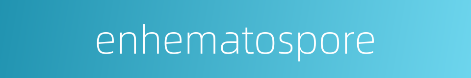 enhematospore的同义词