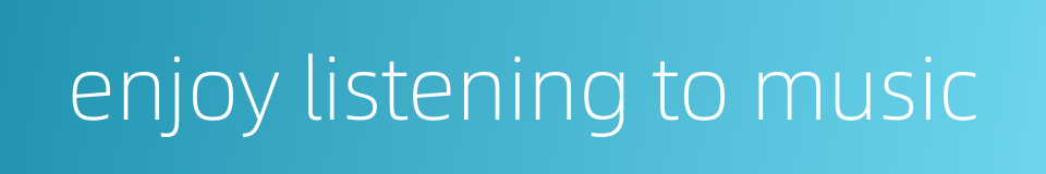 enjoy listening to music的同义词