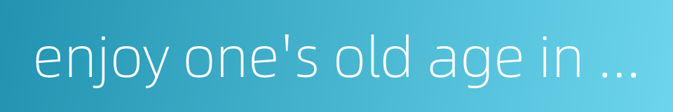 enjoy one's old age in peace的同义词