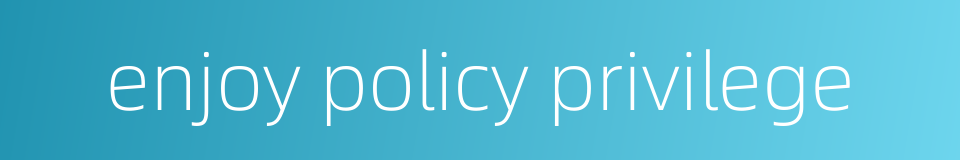 enjoy policy privilege的同义词