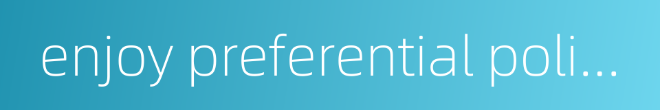 enjoy preferential policies的同义词