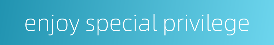 enjoy special privilege的同义词