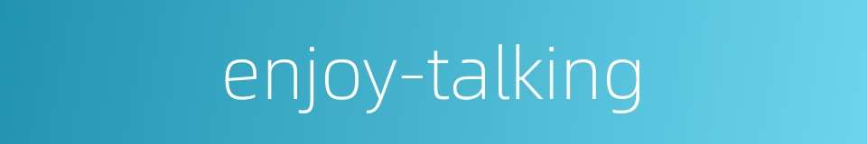 enjoy-talking的同义词