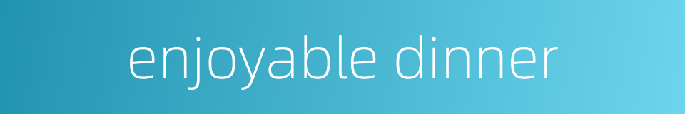 enjoyable dinner的同义词