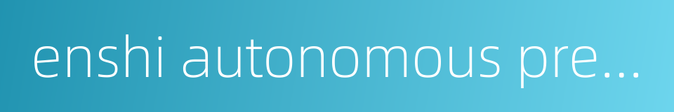 enshi autonomous prefecture的同义词