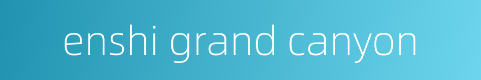 enshi grand canyon的同义词