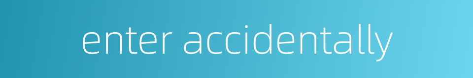 enter accidentally的同义词
