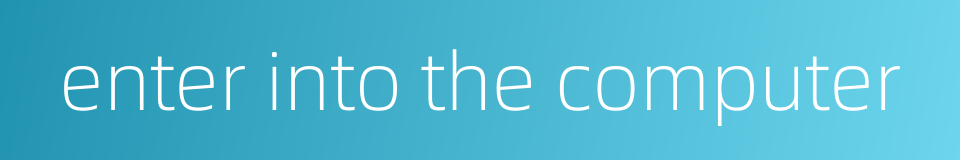 enter into the computer的同义词