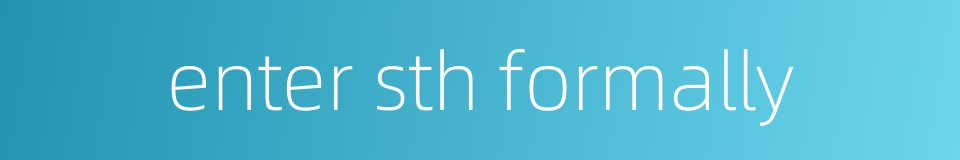 enter sth formally的同义词