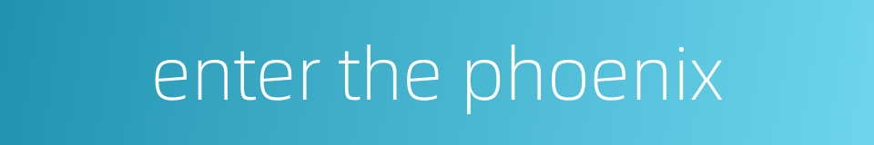 enter the phoenix的同义词