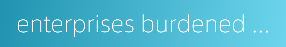 enterprises burdened with social responsibilities的同义词