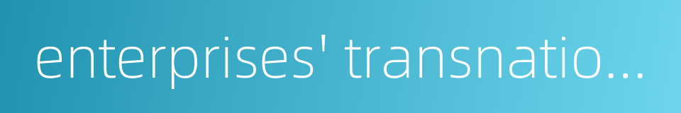 enterprises' transnational operation的同义词