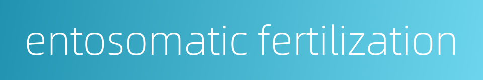 entosomatic fertilization的同义词