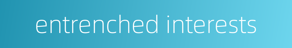 entrenched interests的同义词