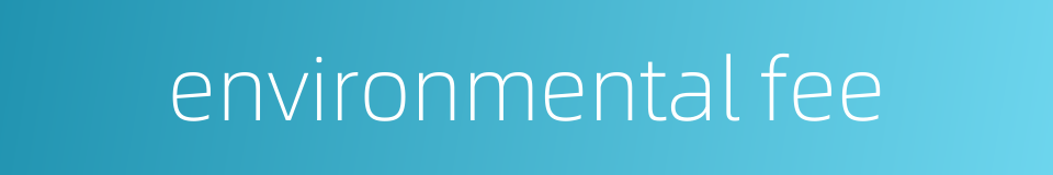 environmental fee的同义词