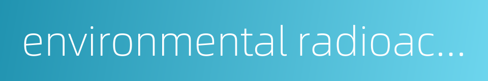 environmental radioactivity的同义词