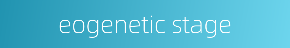 eogenetic stage的同义词