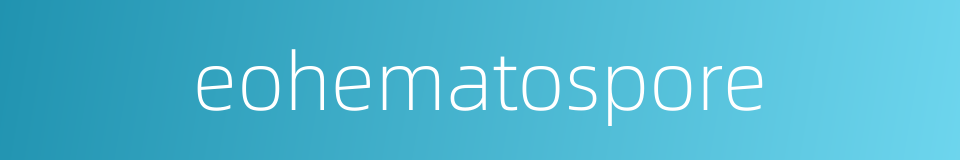 eohematospore的同义词