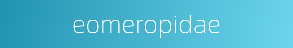 eomeropidae的同义词