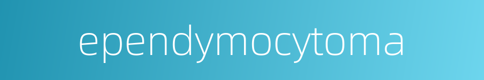 ependymocytoma的同义词