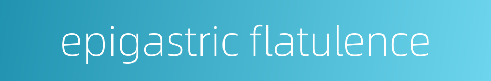 epigastric flatulence的同义词